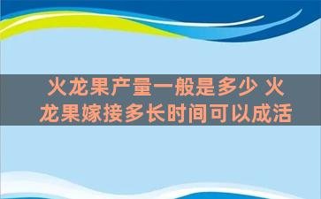 火龙果产量一般是多少 火龙果嫁接多长时间可以成活